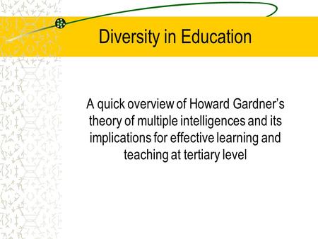 Diversity in Education A quick overview of Howard Gardner’s theory of multiple intelligences and its implications for effective learning and teaching at.