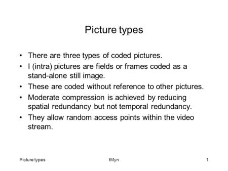 Picture typestMyn1 Picture types There are three types of coded pictures. I (intra) pictures are fields or frames coded as a stand-alone still image. These.
