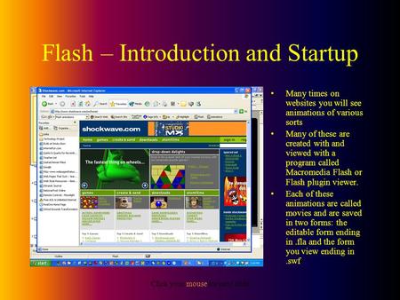 Click your mouse for next slide Flash – Introduction and Startup Many times on websites you will see animations of various sorts Many of these are created.