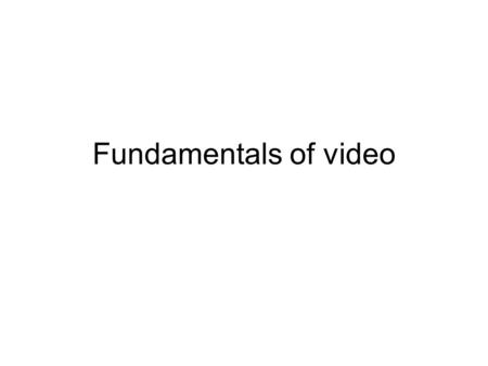 Fundamentals of video.