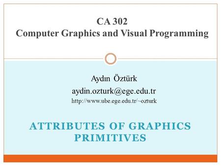 ATTRIBUTES OF GRAPHICS PRIMITIVES CA 302 Computer Graphics and Visual Programming Aydın Öztürk