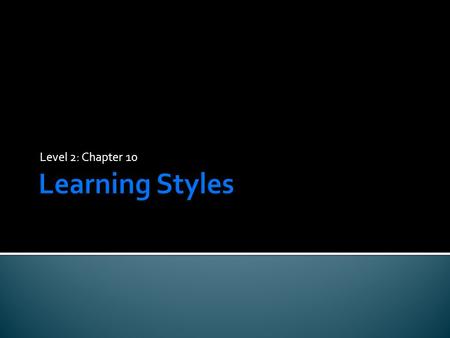 Level 2: Chapter 10.  Understand that the term “learning styles” can be defined in several ways.  Use a simple inventory to determine learning style.