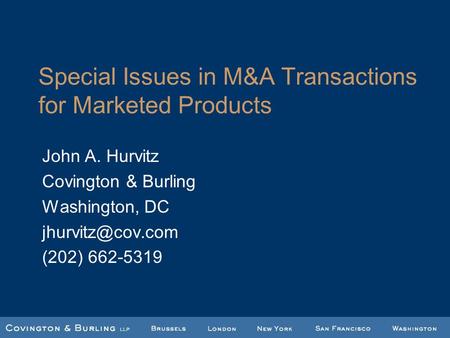 Special Issues in M&A Transactions for Marketed Products John A. Hurvitz Covington & Burling Washington, DC (202) 662-5319.