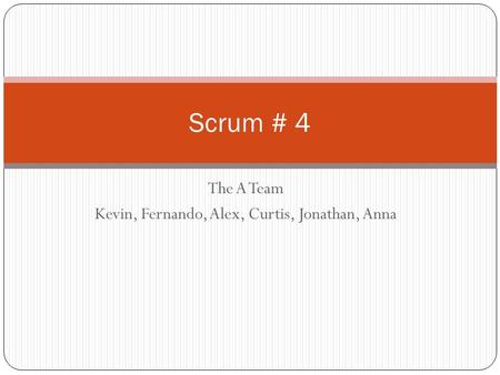 The A Team Kevin, Fernando, Alex, Curtis, Jonathan, Anna Scrum # 4.