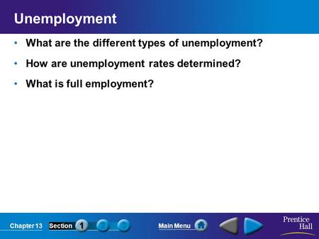 Chapter 13SectionMain Menu Unemployment What are the different types of unemployment? How are unemployment rates determined? What is full employment?