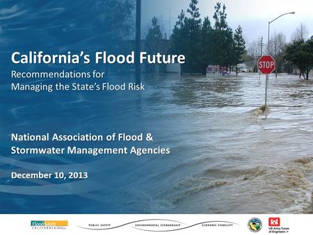 California’s Flood Future Recommendations for Managing the State’s Flood Risk National Association of Flood & Stormwater Management Agencies December 10,
