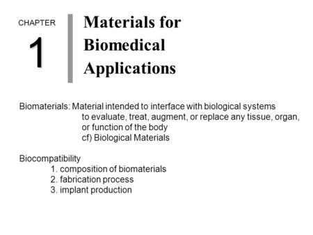 CHAPTER1 Materials for Biomedical Applications Biomaterials: Material intended to interface with biological systems to evaluate, treat, augment, or replace.