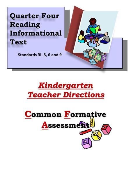 1Kindergarten Teacher Directions C ommon F ormative A ssessment Quarter Four Reading Informational Text Quarter Four Reading Informational Text Standards.