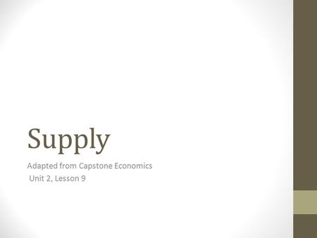 Supply Adapted from Capstone Economics Unit 2, Lesson 9.
