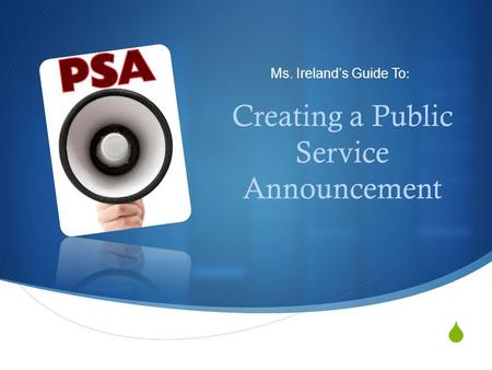  Ms. Ireland’s Guide To : Creating a Public Service Announcement.