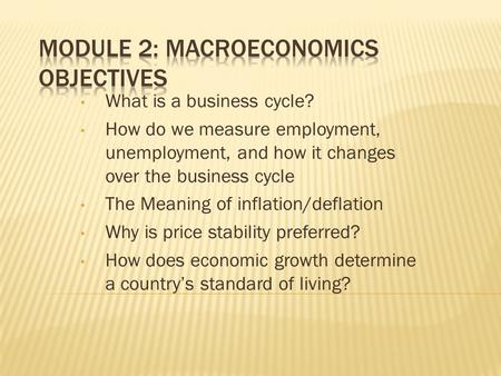 What is a business cycle? How do we measure employment, unemployment, and how it changes over the business cycle The Meaning of inflation/deflation Why.