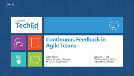 Continuous Feedback in Agile Teams Justin Marks Senior Program Manager Microsoft Corporation Sebastian Holst Chief Marketing Officer PreEmptive Solutions.