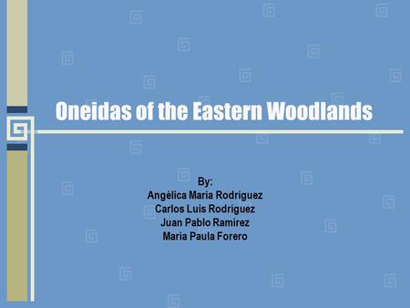 Oneidas of the Eastern Woodlands By: Angélica Maria Rodríguez Carlos Luis Rodríguez Juan Pablo Ramírez Maria Paula Forero.