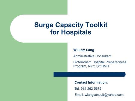 Surge Capacity Toolkit for Hospitals William Lang Administrative Consultant Bioterrorism Hospital Preparedness Program, NYC DOHMH Contact Information: