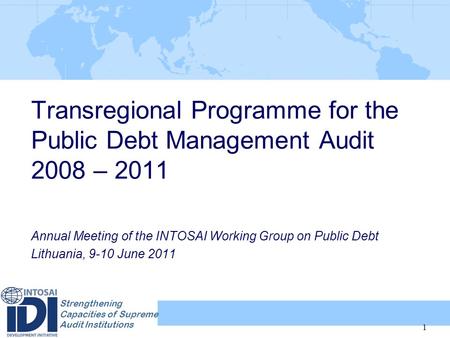 Strengthening Capacities of Supreme Audit Institutions Transregional Programme for the Public Debt Management Audit 2008 – 2011 Annual Meeting of the INTOSAI.