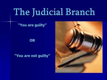 The Judicial Branch “You are guilty” OR “You are not guilty”