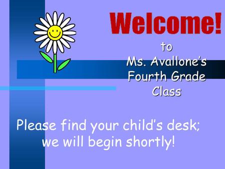 To Ms. Avallone’s Fourth Grade Class Please find your child’s desk; we will begin shortly!