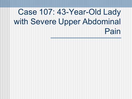 Case 107: 43-Year-Old Lady with Severe Upper Abdominal Pain.