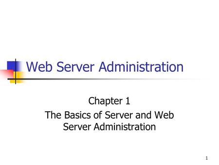 1 Web Server Administration Chapter 1 The Basics of Server and Web Server Administration.