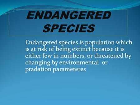 Endangered species is population which is at risk of being extinct because it is either few in numbers, or threatened by changing by environmental or.