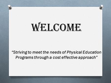 WELCOME “Striving to meet the needs of Physical Education Programs through a cost effective approach”