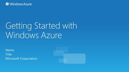 Getting Started with Windows Azure Name Title Microsoft Corporation.