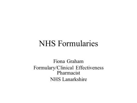 NHS Formularies Fiona Graham Formulary/Clinical Effectiveness Pharmacist NHS Lanarkshire.