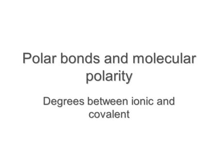Polar bonds and molecular polarity Degrees between ionic and covalent.
