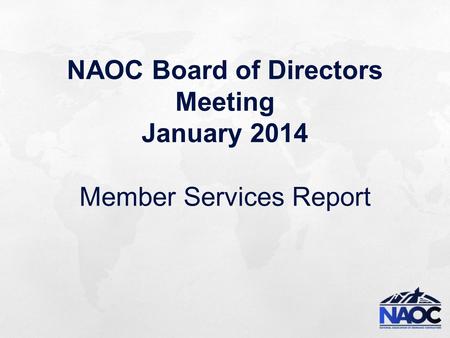 NAOC Board of Directors Meeting January 2014 Member Services Report.
