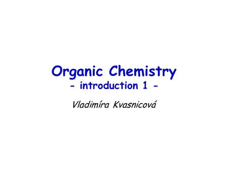 Organic Chemistry - introduction 1 - Vladimíra Kvasnicová.