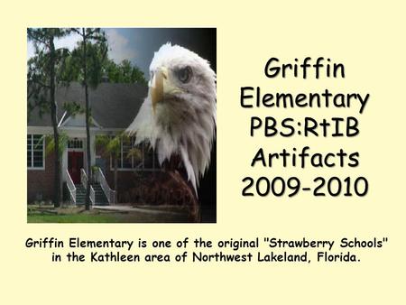Griffin Elementary PBS:RtIB Artifacts 2009-2010 Griffin Elementary is one of the original Strawberry Schools in the Kathleen area of Northwest Lakeland,