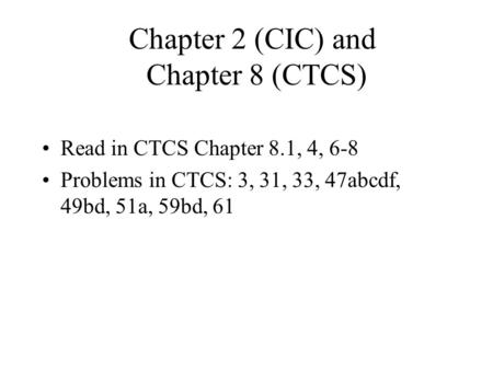 Chapter 2 (CIC) and Chapter 8 (CTCS) Read in CTCS Chapter 8.1, 4, 6-8 Problems in CTCS: 3, 31, 33, 47abcdf, 49bd, 51a, 59bd, 61.