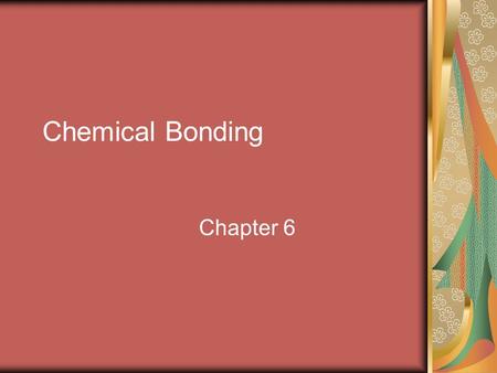 Chemical Bonding Chapter 6. Chemical Bond Chemical Bond – an attraction between atoms to hold the atoms together.