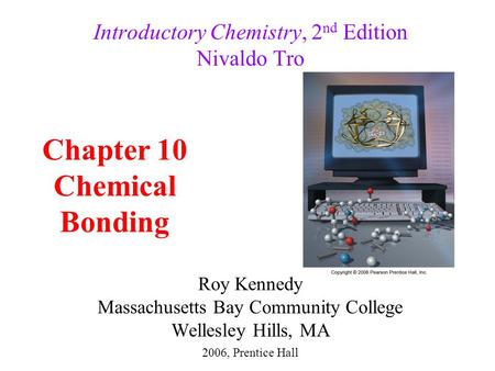 Roy Kennedy Massachusetts Bay Community College Wellesley Hills, MA Introductory Chemistry, 2 nd Edition Nivaldo Tro Chapter 10 Chemical Bonding 2006,