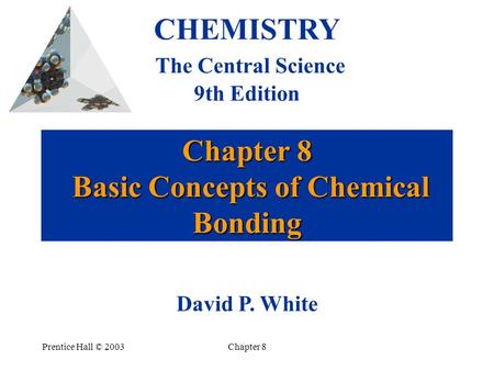 Prentice Hall © 2003Chapter 8 Chapter 8 Basic Concepts of Chemical Bonding CHEMISTRY The Central Science 9th Edition David P. White.