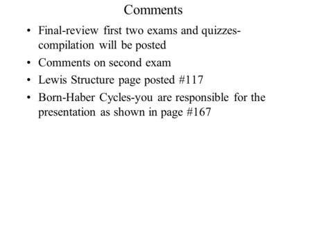 Comments Final-review first two exams and quizzes- compilation will be posted Comments on second exam Lewis Structure page posted #117 Born-Haber Cycles-you.