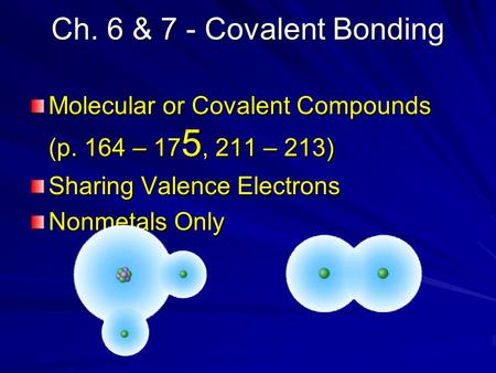 Ch. 6 & 7 - Covalent Bonding Molecular or Covalent Compounds (p. 164 – 17 5, 211 – 213) Sharing Valence Electrons Nonmetals Only.