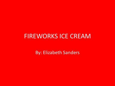 FIREWORKS ICE CREAM By: Elizabeth Sanders. Product This product is called “Fireworks” gluten free ice cream. “Fireworks” is made of vanilla ice cream.