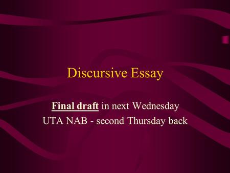 Discursive Essay Final draft in next Wednesday UTA NAB - second Thursday back.