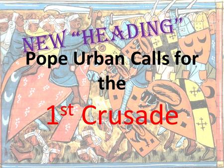 Pope Urban Calls for the 1 st Crusade New “Heading”