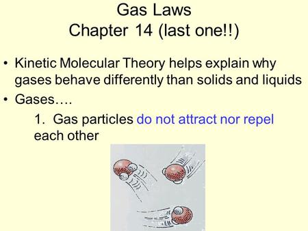 Gas Laws Chapter 14 (last one!!) Kinetic Molecular Theory helps explain why gases behave differently than solids and liquids Gases…. 1. Gas particles do.
