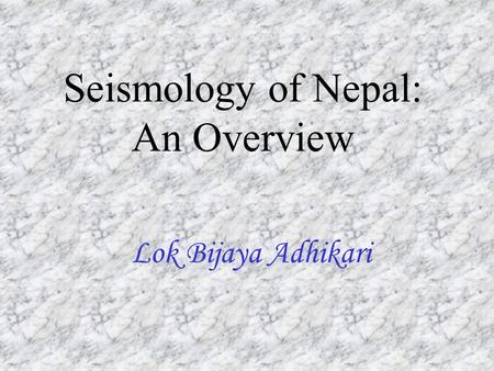 Seismology of Nepal: An Overview Lok Bijaya Adhikari.