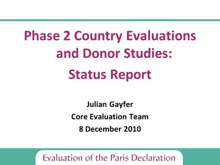 Phase 2 Country Evaluations and Donor Studies: Status Report Julian Gayfer Core Evaluation Team 8 December 2010.