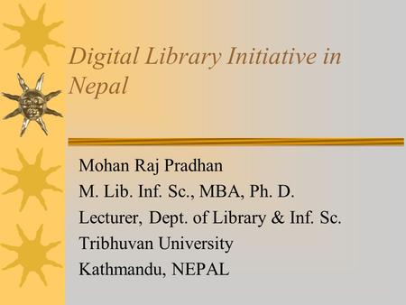Mohan Raj Pradhan M. Lib. Inf. Sc., MBA, Ph. D. Lecturer, Dept. of Library & Inf. Sc. Tribhuvan University Kathmandu, NEPAL Digital Library Initiative.