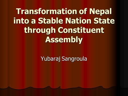 Transformation of Nepal into a Stable Nation State through Constituent Assembly Yubaraj Sangroula.