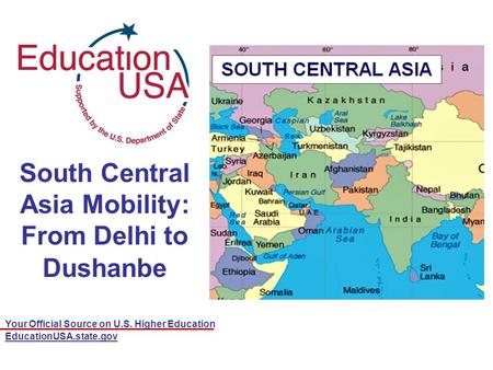 Your Official Source on U.S. Higher Education EducationUSA.state.gov South Central Asia Mobility: From Delhi to Dushanbe.