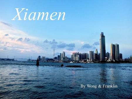 Xiamen —— By Wong & Franklin. Xiamen Brief Introduction Xiamen, the second largest city in Fujian province next to the capital Fuzhou, covers a total.