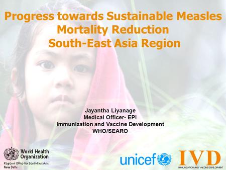 Progress towards Sustainable Measles Mortality Reduction South-East Asia Region Jayantha Liyanage Medical Officer- EPI Immunization and Vaccine Development.