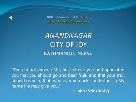 KATHMANDU, NEPAL “You did not choose Me, but I chose you and appointed you that you should go and bear fruit, and that your fruit should remain, that whatever.