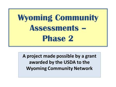 Wyoming Community Assessments – Phase 2 A project made possible by a grant awarded by the USDA to the Wyoming Community Network.